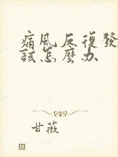 痛风反复发作应该怎么办