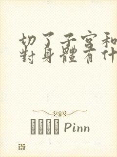 切了子宫和卵巢对身体有什么影响