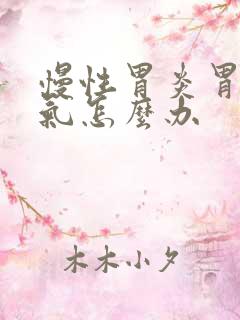 慢性胃炎胃肠胀气怎么办