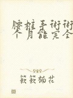 腰椎手术术后几个月能完全恢复