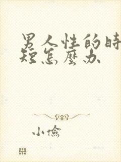 男人性的时间很短怎么办