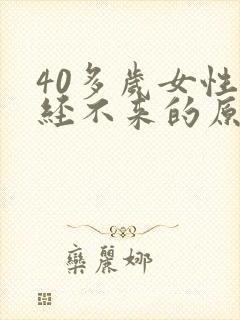 40多岁女性月经不来的原因