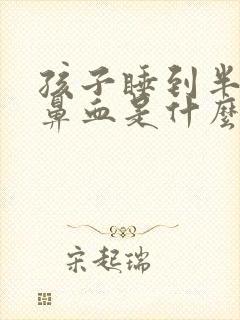 孩子睡到半夜流鼻血是什么原因