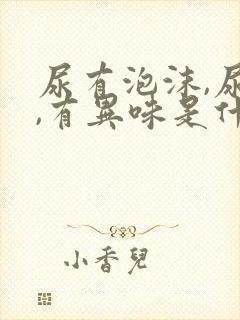 尿有泡沫,尿黄,有异味是什么情况