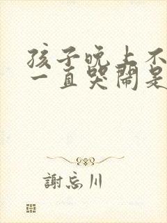 孩子晚上不睡觉一直哭闹是什么原因