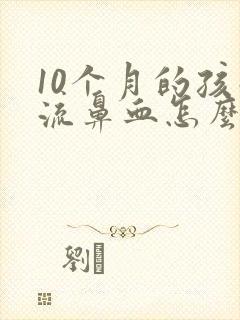 10个月的孩子流鼻血怎么回事