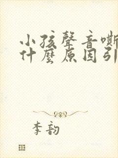 小孩声音嘶哑是什么原因引起的