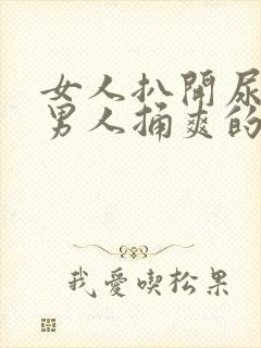 女人扒开尿口让男人捅爽的视频