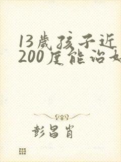 13岁孩子近视200度能治好吗