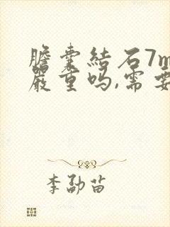 胆囊结石7mm严重吗,需要切除吗