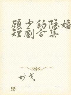 顾少的隐婚罪妻短剧合集