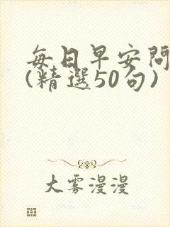 每日早安问候语(精选50句)