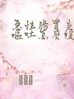 急性肠胃炎一直呕吐怎么缓解