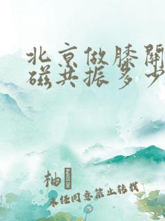 北京做膝关节核磁共振多少钱