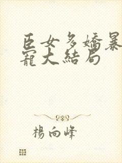 臣女多娇暴君轻宠大结局