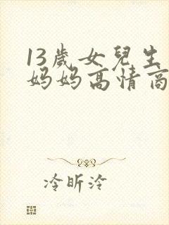 13岁女儿生日妈妈高情商祝福语