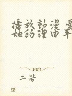 播放动漫 爱上她的理由平台