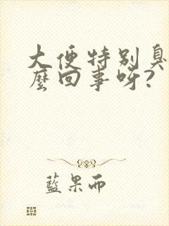 大便特别臭是怎么回事呀?