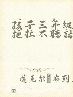 孩子三年级作业拖拉不听话怎么办