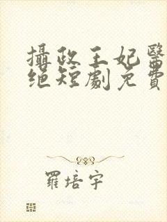 摄政王妃医毒双绝短剧免费