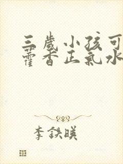 三岁小孩可以喝藿香正气水吗