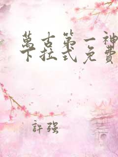 万古第一神漫画下拉式免费