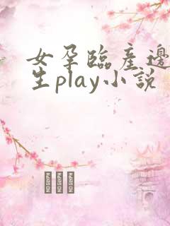 女孕临产边做边生play小说