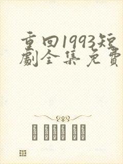 重回1993短剧全集免费
