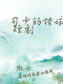 司少的错嫁新娘 短剧