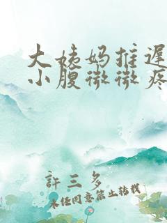 大姨妈推迟四天小腹微微疼是怎么回事