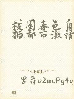 校园春色自拍偷拍都市激情