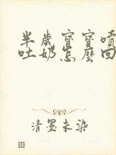 半岁宝宝喷射状吐奶怎么回事