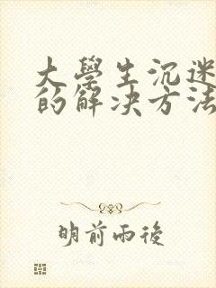 大学生沉迷游戏的解决方法