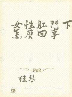 女性肛门下坠疼怎么回事