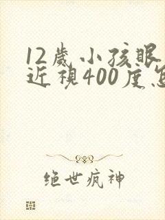 12岁小孩眼睛近视400度怎么办