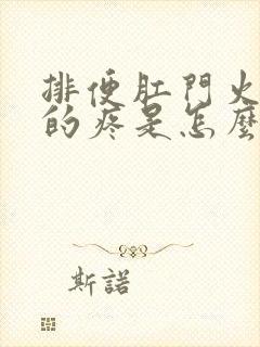 排便肛门火辣辣的疼是怎么回事