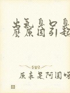 出气臭口臭是什么原因引起的