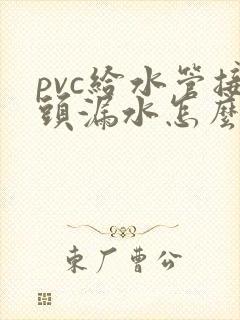 pvc给水管接头漏水怎么办