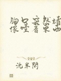 胸口突然堵得慌像噎着东西是什么原因