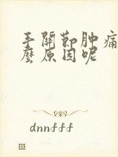 手关节肿痛是什么原因呢