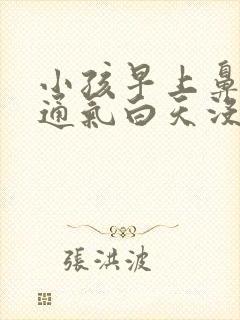 小孩早上鼻子不通气白天没事