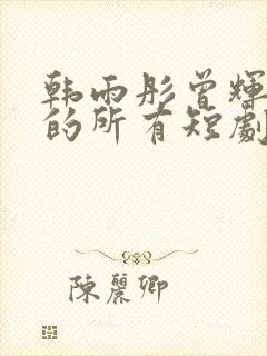 韩雨彤曾辉演过的所有短剧