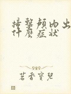 撞击颅内出血有什么症状