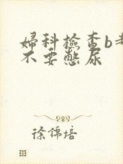 妇科检查b超要不要憋尿