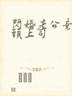 闪婚老公竟是顶头上司