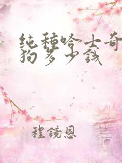 纯种哈士奇犬小狗多少钱