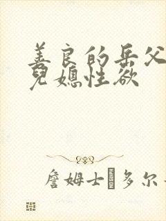 善良的岳父接受儿媳性欲