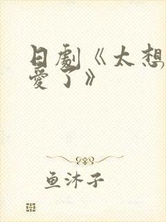 日剧《太想被你爱了》