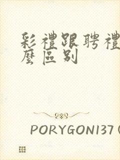 彩礼跟聘礼有什么区别