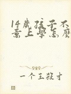 14岁孩子不愿意上学怎么办